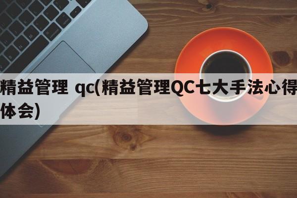 精益管理 qc(精益管理QC七大手法心得体会)